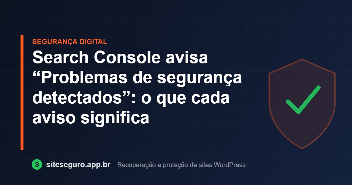 Search Console avisa “Problemas de segurança detectados”: o que cada aviso significa – Site Seguro